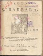 ALVARES, Afonso, fl. 15--<br/>Auto de S.ta Barbara : obra da vida da Bemaventurada Santa Barbara virgem, e martyr, filha de Dioscoro Gentio, em o qual entaõ as figuras, que no principio da obra se seguem. - Lisboa : na Officina de Francisco Borges de Sousa, 1786. - 24 p. ; 4º (20 cm)