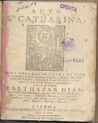 DIAS, Baltasar, 15---16--<br/>Auto de S.ta Catharina : obra novamente feita da vida da Benaventurada Santa Chatharina Virgem, e martyr, filha del Rei Costo de Alexandria; em a qual se conta seu martyrio, e glorioso fim... / feita por Balthazar Dias.... - Lisboa : na Officina de Francisco Borges de Sousa, 1786. - 31, [1] p. ; 4º (20 cm)