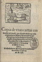 CARTAS DOS JESUITAS<br/>Copia de vnas cartas embiadas del Brasil por el padre Nobrega dela companhia de Jesus: y otros padres que estan debaxo de su obedie[n]cia: al padre maestre Simon preposito de la dicha compañia en Portugal: y a los padres y hermanos de Jesus de Coimbra. Tresladadas de Portugues en Castellano, recebidas el año de M.D.L.I. . - [Coimbra : João de Barreira e João Álvares, entre 1551 e 1552]. - [14] f. ; 4º (20 cm)