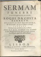 BULHOES, Manuel da Madre de Deus, O.C. 1663-1731,<br/>Sermam funebre nas exequias do Senhor Roque da Costa Barreto do Concelho de Guerra, & Governador que foy no Estado do Brasil : pregado na Real Casa da Misericordia da Bahia / pelo R.P.M. Fr. Manoel da Madre de Deos, Religioso do Carmo, & Procurador géral da sua Religiaõ nesta Corte, & em Roma. - Lisboa : na Officina de Manoel Lopes Ferreyra, 1699. - 22 p. ; 4º (20 cm)