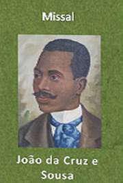   Missal (1893, poemas en prosa). João da Cruz e Sousa (Nossa Senhora do Desterro (atual Florianópolis), 24 de novembro de 1861 — Estação do Sítio, 19 de março Alcunhado Dante Negro e Cisne Negro. Foi um dos precursores do simbolismo no Brasil. Seus poem