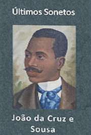   Últimos Sonetos (1905). João da Cruz e Sousa (Nossa Senhora do Desterro (atual Florianópolis), 24 de novembro de 1861 — Estação do Sítio, 19 de março de 1898 Alcunhado Dante Negro e Cisne Negro. Foi um dos precursores do simbolismo no Brasil. Seus poem