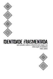   O trabalho intitulado Identidade Fragmentada: um estudo sobre a história do negro na educação brasileira – 1993-20051 é parte constitutiva do Projeto BRA/04/