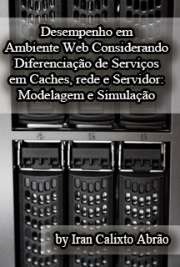   Desempenho em ambiente Web considerando diferenciação de serviços (QoS) em caches, rede e servidor: modelagem e simulação Instituto de Ciências Matemáticas e de Computação