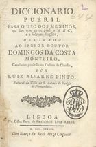 PINTO, Luís Álvares, fl. 1784<br/>Diccionario pueril para uso dos meninos, ou dos que principião o ABC, e a soletrar dicções... / por Luiz Alvares Pinto.... - Lisboa : na Offic. Patr. de Francisco Luiz Ameno, 1784. - [8], 74, [6] p. ; 8º (15 cm)