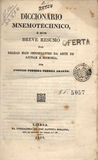 ARAGAO, António, 1801-1857<br/>Dicionário Mnemotecnico e um breve resumo das regras mais importantes da Arte de ajudar a memória / António Pereira Ferrea Arazão. - Lisboa : Typ.. de José Baptista Morando 1850. - 252 p. ; 20 cm