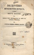 ARAGAO, António, 1801-1857<br/>Dicionário Mnemotecnico e um breve resumo das regras mais importantes da Arte de ajudar a memória / António Pereira Ferrea Arazão. - Lisboa : Typ.. de José Baptista Morando 1850. - 252 p. ; 20 cm