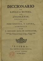 CANNECATIM, Bernardo Maria de, O.F.M. Cap. 17---18--,<br/>Diccionario da lingua bunda ou angolense, explicada na portugueza, e latina / composto por Fr. Bernardo Maria da Cannecattim. - Lisboa : Na Impressão Regia, 1804. - [6], IX, 720, [2] p. a 3 coln. ; 4º (23 cm)