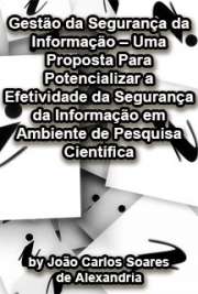   Gestão de segurança da informação - uma proposta para potencializar a efetividade da segurança da informação em ambiente de pesquisa científica Instituto de Pesquisas Energéticas e Nucleares / Tecnologia Nuclear - Aplicações