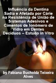   Influência da dentina sadia e afetada por cárie na resistência de união de sistemas adesivos e cimentos de ionômero de vidro em dentes decíduos - estudo in v Faculdade de Odontologia / Odontopediatria