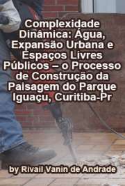   Complexidade dinâmica: água, expansão urbana e espaços livres públicos - o processo de construção da paisagem do Parque Iguaçu - Curitiba - PR Faculdade de Arquitetura e Urbanismo / Paisagem e Ambiente