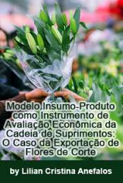   Modelo insumo-produto como instrumento de avaliação econômica da cadeia de suprimentos: o caso da exportação de flores de corte Escola Superior de Agricultura Luiz de Queiroz / Economia Aplicada