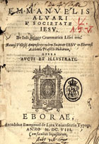 ALVARES, Manuel, S.J. 1526-1583,<br/>Emmanuelis Alvari... De institutione grammatica libri tres. Antonij Vellesij Amiensis... Opera aucti et illustrati. - Eborae : excudebat Emmanuel de Lyra Vniersitatis Typogr., 1608. - 172, 68 p. ; 4º (21 cm)