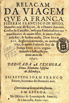 BARRETO, João Franco, 1600-depois de 1674<br/>Relaçam da viagem que a França fizeram Francisco de Mello... & o Doutor Antonio Coelho de Carvalho, indo por embaixadores extraordinarios... [de] Dom Joam o IV... ao... Rey de França Luis XIII... este presente anno de 1641... / escreveoa Joam Franco Barreto... - Em Lisboa : na officina de Lourenço de Anveres, & à sua custa, 1642. - [4], 127, [1] p. ; 4º (21 cm)