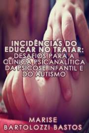   Incidências do educar no tratar: desafios para a clínica psicanalítica da psicose infantil e do autismo Instituto de Psicologia / Psicologia Escolar e do Desenvolvimento Humano