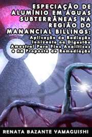   Especiação de alumínio em águas subterrâneas na região do manancial Billings: aplicação da radiação ionizante na digestão amostral para fins analíticos e na Instituto de Pesquisas Energéticas e Nucleares / Tecnologia Nuclear - Aplicações