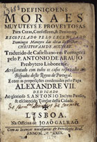 MANERO, Domingo, fl. 166-<br/>Definiçoens moraes muy uteys e proveytosas para curas, confessores & penitentes recopilado pelo lecenciado Domingos Maneyro das obras do Doctor Christovam de Aguirre. Traduzido de castelhano em portuguez pelo P. Antonio de Araujo... Acrescentado com todos os casos reservados aos bispados deste Reyno de Portugal e com as proposições condenadas pelo Papa Alexandre VII.... - Lisboa : na Officina de Joaõ Galraõ, 1679. - [8], 378, [6] p. ; 8º (15 cm)