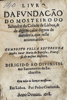 BAPTISTA, Maria do, O.P. 1570-1659,<br/>Livro da fundação do Mosteiro do Salvador da cidade de Lisboa, & de alguns casos dignos de memoria, que nelle acontecerão / composto pella... Madre Soror Maria do Baptista... - Em Lisboa : por Pedro Crasbeeck, 1618. - [10], 152 f. ; 8º (14 cm)