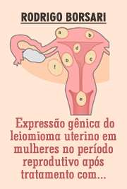   Expressão gênica do leiomioma uterino em mulheres no período reprodutivo após tratamento com análogo agonista do GnRH Faculdade de Medicina / Obstetrícia e Ginecologia