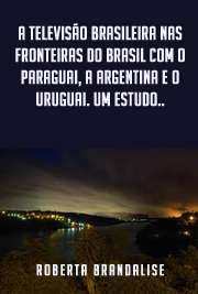 A televisão brasileira nas fronteiras do Brasil com o Paraguai, a Argentina e o Uruguai. Um estudo sobre como as representações televisivas participam da articulação das identidades culturais no cotidiano fronteiriço

Escola de Comunicações e Artes / Interfaces Sociais da Comunicação
Universidade de São Paulo

"Estudamos como as representações televisivas construídas em narrativas brasileiras e consumidas por brasileiros, paraguaios, argentinos e uruguaios , participam da articulação das identidades culturais nas fronteiras entre o Brasil e os países vizinhos Paraguai [...], Argentina [...] e Uruguai [...]. Realizamos três estudos de caso dentro de uma perspectiva qualitativa, desenvolvendo dois tipos de entrevistas com quarenta fronteiriços, montando e utilizando um banco de dados com as narrativas televisivas que se tornaram relevantes ao longo deste trabalho, e recorrendo, ainda, à observação participante e às anotações efetuadas em diário de campo."

Obrigado por baixar ebooks grátis de representações televisivas . online na melhor biblioteca do Mundo!