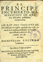 AZEVEDO, Luís Marinho de, ?-1652<br/>El principe encubierto, manifestado en quatro discursos politicos, exclamados al Rey Don Phelippe IIII. de Castilla... / escrivelos Lucindo Lusitano... - Em Lisboa : na officina de Domingos Lopes da Rosa : a custa de Lourenço de Queirós livreiro do Estado de Bragança, 1642. - [2], 55, [1] f. ; 4º (20 cm)