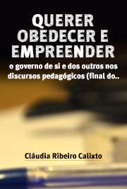   Querer, obedecer e empreender: o governo de si e dos outros nos discursos pedagógicos (final do século XVIII e início do século XIX) Faculdade de Educação