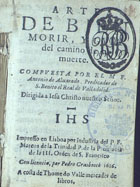 ALVARADO, Antonio de, O.S.B. 1561-1617,<br/>Arte de bien morir, y guia del camino de la muerte / compuesta por el M. F. Antonio de Alvarado... - Impresso en Lisboa / por industria del P. F. Marcos de la Trinidad... - [Impresso en Lisboa] : por Pedro Crasbeeck : a costa de Thome do Valle mercader de libros, 1616 (impresso em Lisboa : : por Pedro Crasbeeck, 1615). - [8], 372, [4] f. ; 12º (10 cm)