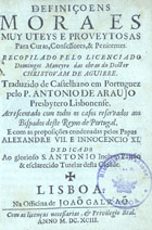 MANERO, Domingo, fl. 166-<br/>Definiçoens moraes muy uteys e proveytosas para curas, confessores & penitentes recopilado pelo licenciado Domingos Maneyro das obras do Doctor Christovam de Aguirre. Traduzido de castelhano em portuguez pelo P. Antonio de Araujo... Acrescentado com todos os casos reservados aos bispados deste Reyno de Portugal e com as proposições condenadas pelos Papas Alexandre VII. e Innocencio XI.... - Lisboa : na Officina de Joaõ Galraõ, 1693. - [8], 387, [5] p. ; 8º (15 cm)