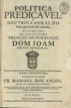 ANJOS, Manuel dos, O.F.M. 1595-1653,<br/>Politica predicavel, e doutrina moral do bom governo do mundo... / author o Padre Fr. Manoel dos Anjos... - Lisboa : na Officina de Miguel Deslandes..., 1693. - [28], 760 p. ; 2º (29 cm)