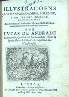 ANDRADE, Lucas de, 16---1680<br/>Illustraçoens aos manuaes da Missa solemne, e do Officio solemne da Semana Sancta : com hum Discurso eucharistico sobre as Alleluias nas commemoraçoens do Sanctissimo Sacramento / por Lucas de Andrade... - Lisboa : na officina de Henrique Valente de Oliveira, 1660. - [16], 143, [1] p. ; 4º (19 cm)