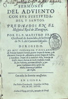 AVENDANO, Cristóbal de, O.C. 15---16--,<br/>Sermones del Adviento con sus festividades, y santos / predicados en el Hospital Real de Zaragoça por el P. Maestro Fray Christoval de Avendaño... - En Lisboa : por Pedro Craesbeeck : a costa de Thome del Valle mercader de libros, 1628. - [8], 226, [24] f. ; 4º (20 cm)