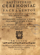 IGREJA CATOLICA.. Liturgia e ritual. Ritual<br/>Baptisterio, ceremonial dos Sacramentos da Santa Madre Igreja de Roma : conforme ao Cathecismo Romano. - Novamente impresso e emendado por mandado do... Senhor D. Affonso de Castello Branco... - Em Lisboa : na Officina de Domingos Carneiro, impressor das tres Ordens Militares, 1696. - [8], 140, [4] p. ; 4º (20 cm)