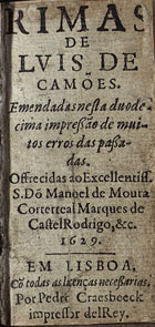 CAMOES, Luís de, 1524-1580<br/>Rimas / de Lvis de Camões. - Emendadas nesta duodecima impressão de muitos erros das passadas. Offrecidas [sic] ao Dõ Manoel de Moura Corterreal Marques de CastelRodrigo, &c.. - Em Lisboa : por Pedro Craesbeeck impressor delRey, 1629. - [4], 175 f. ; 24º (9 cm)
