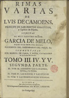 CAMOES, Luís de, 1524-1580<br/>Rimas varias / de Luis de Camoens, principe de los poetas heroycos, y lyricos de España ; ofrecidas al muy ilustre Señor Garcia de Melo, Montero Mor del Reyno, Presidente del Dezembargo del Paço, &c. ; commentadas por Manuel de Faria, y Sousa, Cavallero de la Orden de Christo ; Tomo III. IV. y V. Segunda parte ; el Tom. III. contiene las Canciones, las Odas, y las Sextinas ; el Tom. IV. las Elegias, y las Otavas ; el Tom. V. las primeras ocho Eclogas. - Lisboa : en la Imprenta Craesbeeckiana, 1688. - [4], 207, [1 br.], 339 p. ; 2º (30 cm)