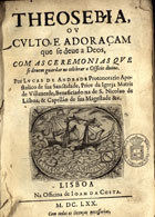 ANDRADE, Lucas de, 16---1680<br/>Theosebia, ou culto, e adoraçam que se deve a Deos : com as ceremonias que se devem guardar no celebrar o Officio divino / por Lucas de Andrade... - Lisboa : na officina de Joam da Costa, 1670. - [12], 151, [1], 62, [10] p. ; 4º (19 cm)