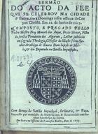 ANJOS, Manuel dos, O.F.M. 15---1634,<br/>Sermão/ do acto da fee/ que se celebrou na cidade/ dªEvora, em a dominga infra octava de Cor/pus Christi. Em 21. de Junho de 1615./ Composto, e pregado pello/ Padre Mestre Frey Manoel dos Anjos,.../.../ Impresso por mandado do... Se-/nhor Arcebispo de Evora. - Em Evora : na officina de Francisco Simões, 1615. - [27] f. ; 4º (19 cm)