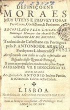 MANERO, Domingo, fl. 166-<br/>Definiçoens moraes muy uteys e proveytosas para curas, confessores & penitentes recopilado pelo licenciado Domingos Maneyro das obras do Doctor Christovam de Aguirre. Traduzido de castelhano em portuguez pelo P. Antonio de Araujo... Acrescentado com todos os casos reservados aos bispados deste Reyno de Portugal e com as proposições condenadas pelos Papas Alexandre VII. e Innocencio XI... - Lisboa : na Officina de Antonio Pedrozo Galram, 1695. - [8], 387, [5] p. ; 8º (15 cm)
