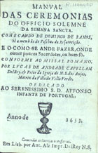 ANDRADE, Lucas de, 16---1680<br/>Manual das ceremonias do Officio solemne da Semana Sancta... conforme ao Missal Romano / por Lucas de Andrade... - Em Lisb. : por Ant. Alz, 1653 (em Lisboa : : por Antonio Alvarez, 1653). - [16], 206 [i.é 208] p. ; 8º (14 cm)