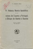 LOPEZ, Atanasio, O.F.M. 1876-1944,<br/>Fr. Velasco, Nuncio Apostólico en los reinos de España y Portugal, y Obispo de Idanha o Guarda / Fr. Atanasio López. - Coimbra : Coimbra Ed., 1942. - 14 p. ; 25 cm