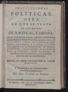 BIELFELD, Jakob Friedrich von, 1717-1770<br/>Instituciones politicas : Obra en que se trata de los reynos de Portugal, y España, de su situation local, de sus posesiones, de sus vecinos, y limites, de su clima, y producciones, de sus manufacturas, y fabricas, de su Comercio, de los habitantes, y de su numero, de la nobleza, de la forma de su gobierno... / escrita en idioma frances por el Varon de Bielfeld ; y traducida al castellano aumentada de muchas notas por Don Valentim de Foronda. - En Búrdeos : en casa de Francisco Mor, 1781. - VIII, 156 p. ; 4º (16 cm)