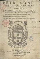 NUNES, Pedro, 1502-1578<br/>Petri Nonii Salaciensis De Arte Atque Ratione Nauigandi Libri Duo. Eiusdem in theoricas Planetarum Georgij Purbachiij annotationes, & in Problema mechanicum Aristotelis de motu nauigij ex remis annotatio vna. Eiusdem De erratis Orontij Finoei Liber vnus. Eiusdem de Crepusculis lib. I. Cum libello Allacen de causis Crepusculorum. - Conimbricae : in aedibus Antonij à Marijs, 1573. - [12], 201 [i.é 200], [2], 56, [3], 63, [1] p. : il., diagramas ; 2º (29 cm)