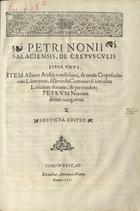 NUNES, Pedro, 1502-1578<br/>Petrii Nonii Salaciensis, De Crepusculis Liber Vnus. Item Allacen Arabis vetustissimi, de causis Crepusculorum Liber vnus, à Gerardo Cremonensi iam olim Latinitate donatus & per eundem Petrum Nonium denuò recognitus. - Secunda editio. - Conimbricae : excudebat Antonius à Marijs, 1573. - [2], 63, [1 br. ] p. : il., diagramas ; 2º (29 cm)