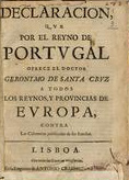 MELO, Francisco Manuel de, 1608-1666<br/>Declaracion, que por el Reyno de Portugal ofrece el Doctor Geronymo de Santa Cruz a todos los Reynos, y Provincias de Europa, contra las calumnias publicadas de sus emulos. - Lisboa : en la Emprenta de Antonio Craesbeeck y Mello, 1663. - [16] f. ; 4º (20 cm)