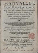 AZPILCUETA, Martín de, 1492-1586<br/>Manual de confessores & penitentes que clara & breuemente contem a vniuersal decisam de quasi todas as duuidas q[ue] em as confissões soem ocorrer dos peccados, absoluições, restituyções, censuras & irregularidades / composto por ho muyto resoluto & celebrado Doutor Martim de Azpilcueta Nauarro.... - Acrecentado agora por ho mesmo Doutor.... - Coymbra : por Ioam de Barreyra, 1560. - [16], 750, [2] p. ; 4º (20 cm)