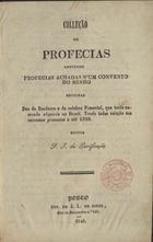 COLECAO DE PROFECIAS CONTENDO PROFECIAS ACHADAS NUM CONVENTO DO MINHO SEGUIDAS DAS DO BANDARRA E DO CELEBRE PIMENTEL...<br/>Colleção de profecias contendo profecias achadas nªum convento do Minho seguidas das do Bandarra e do celebre Pimentel... / ed. F. I. da Purificação. - Porto : Typ. de J. L. de Sousa, 1849. - 16 p. ; 19 cm