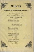 PINTO, Francisco António Norberto dos Santos, 1815-1860<br/>Marcha do Batalhão de Voluntarios da Carta e cantada no Real Theatro de S. Carlos em 20 Nvembro de 1846 / composta por F. A. Noberto dos Santos Pinto. - Lisboa : Imp. Nacional, 1846. - 1 p. ; fol.