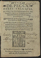 LUIS de Granada, O.P. 1504 -1588,<br/>Guia de peccadores enla qual se trata copiosamente de las grädes riquezas y hermosura dela virtud y del camino que se ha de lleuar para alcançarla / compuesto por Fray Luys de Granada. - Este libro christiano lector sale agora nueuamente añadido y emendado... por el mismo author. - [Lisboa] : por Antonio Aluarez, 1594. - [8], 356, [4] f. ; 8º (16 cm)