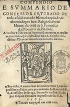 RODRIGO do Porto, O.F.M. 15--,<br/>Compendio e summario de confessores tirado de toda a substancia do Manual, copilado & abreuiado por hum Religioso frade Menor da orde[m] de S. Francisco da Prouincia da Piedade. Acrece[n]tarã selhe [sic] em os lugares cõuenientes as cousas mais comu[n]as [sic] q[ue] se ordenarão em o S. Cõcilio Tride[n]tino cõ as excomunhões da bulla da Cea. - Foy visto & emendado de muitos erros q[ue] nas impressões passadas auia por mãdado do... S. Arcebispo de Braga. - Impresso na dita cidade [Braga] : por Gõçalo Fernãdez, 1579. - [2 br., 16], 658, [60, 2 br.] p. ; 8º (15 cm)