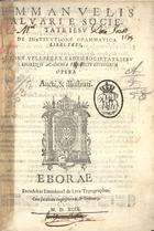 ALVARES, Manuel, S.J. 1526-1583,<br/>Emmanuelis Aluari e Societate Iesu De institutione grammatica libri tres. Antonii Vellesii ex eadem Societate Iesu in Eborensi Academia Praefecti studiorum opera aucti & illustrati. - Eborae : excudebat Emmánuel de Lyra, 1599. - [8], 791, [1] p. ; 4º (20 cm)