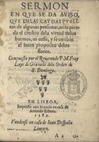 LUIS de Granada, O.P. 1504 -1588,<br/>Sermon en que se da auiso que enlas caydas publicas de algunas personas ni se pierda el credito dela virtud delos buenos ni cesse y se entibie el buen proposito delos flacos / compuesto por el reuerendo P.M. Fray Luys de Granada dela Orden de S. Domingo. - En Lisboa : en casa de Antonio Ribero : vendense en casa de Iuan Despaña, liurero, 1589. - [56] f. : il. ; 8º (17 cm)